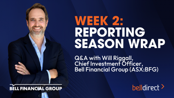 Week 2: Reporting Season Wrap Q&A with Bell Financial Group’s CIO Will Riggall